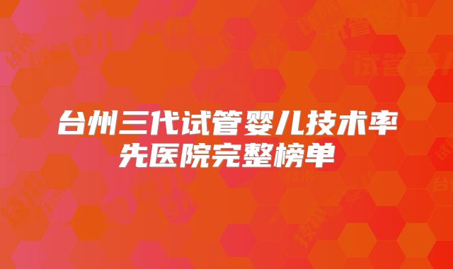 台州三代试管婴儿技术率先医院完整榜单
