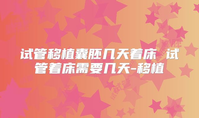 试管移植囊胚几天着床 试管着床需要几天-移植