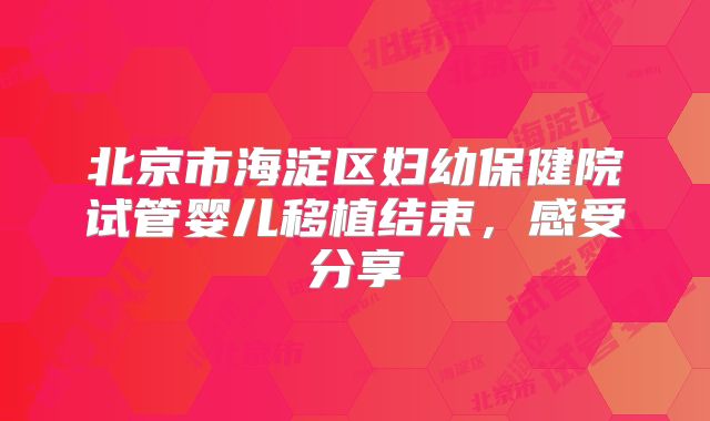 北京市海淀区妇幼保健院试管婴儿移植结束，感受分享