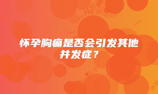 怀孕胸痛是否会引发其他并发症？