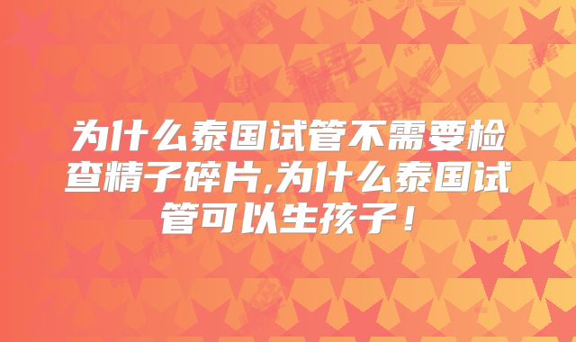 为什么泰国试管不需要检查精子碎片,为什么泰国试管可以生孩子！