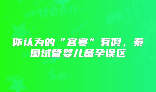 你认为的“宫寒”有假，泰国试管婴儿备孕误区