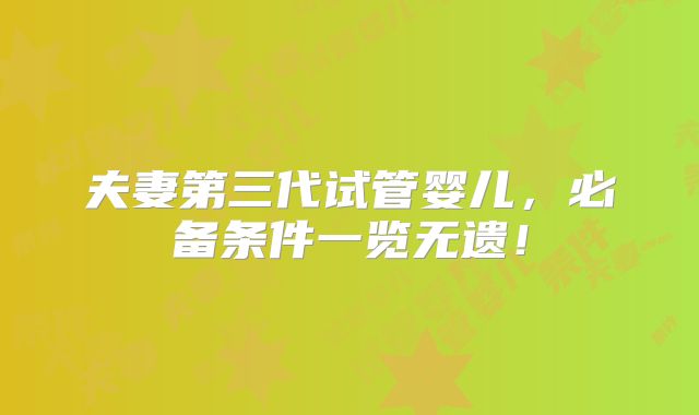 夫妻第三代试管婴儿，必备条件一览无遗！