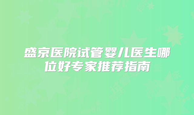 盛京医院试管婴儿医生哪位好专家推荐指南