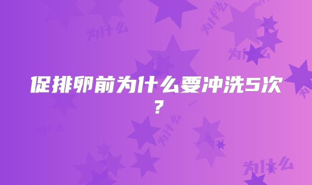 促排卵前为什么要冲洗5次?