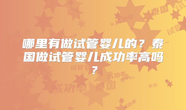 哪里有做试管婴儿的？泰国做试管婴儿成功率高吗？