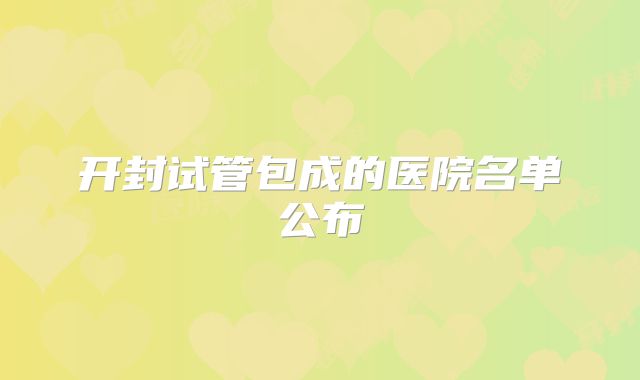 开封试管包成的医院名单公布