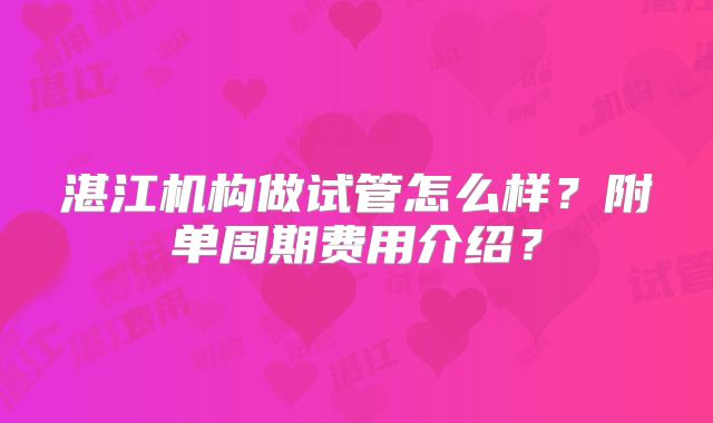 湛江机构做试管怎么样？附单周期费用介绍？