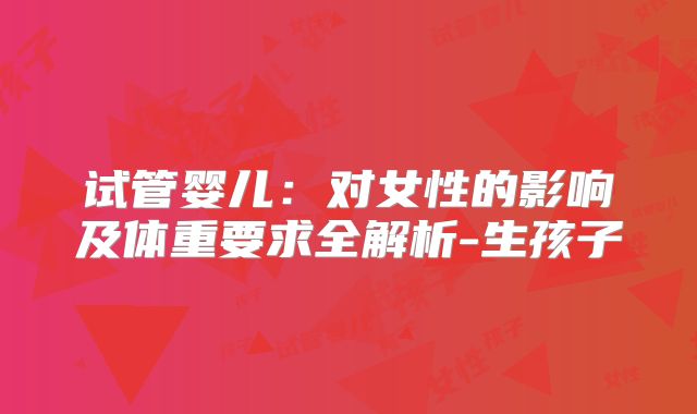 试管婴儿：对女性的影响及体重要求全解析-生孩子