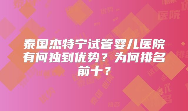 泰国杰特宁试管婴儿医院有何独到优势？为何排名前十？