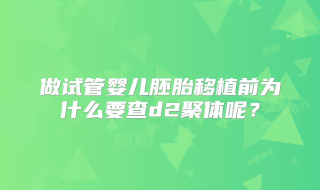 做试管婴儿胚胎移植前为什么要查d2聚体呢？