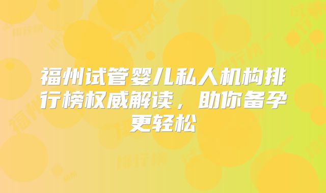 福州试管婴儿私人机构排行榜权威解读，助你备孕更轻松