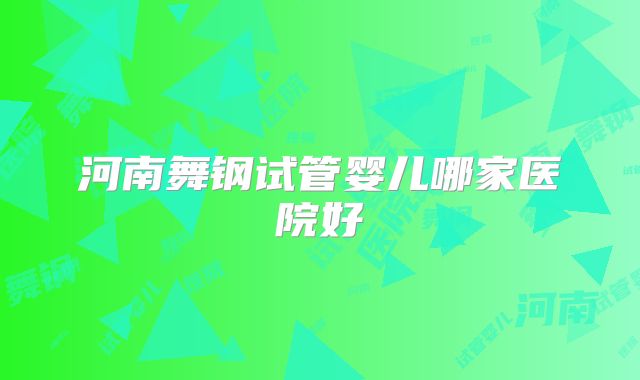 河南舞钢试管婴儿哪家医院好