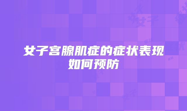 女子宫腺肌症的症状表现如何预防