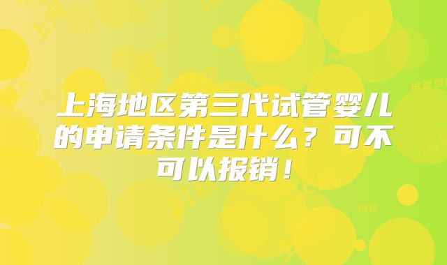 上海地区第三代试管婴儿的申请条件是什么?可不可以报销!