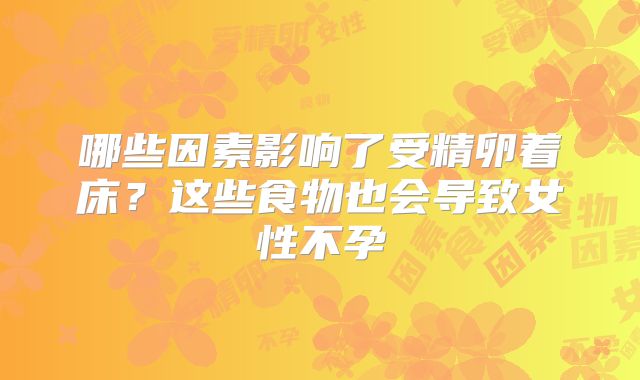 哪些因素影响了受精卵着床？这些食物也会导致女性不孕
