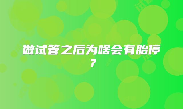 做试管之后为啥会有胎停？