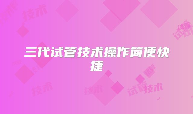 三代试管技术操作简便快捷