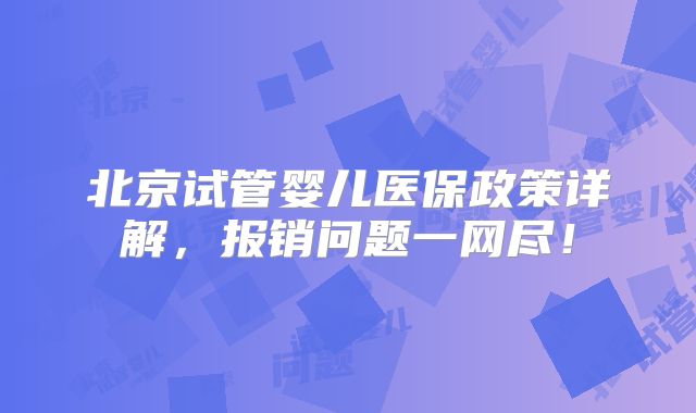 北京试管婴儿医保政策详解,报销问题一网尽!
