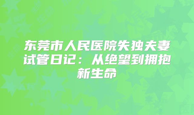东莞市人民医院失独夫妻试管日记：从绝望到拥抱新生命