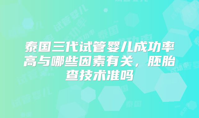 泰国三代试管婴儿成功率高与哪些因素有关，胚胎查技术准吗