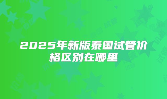 2025年新版泰国试管价格区别在哪里