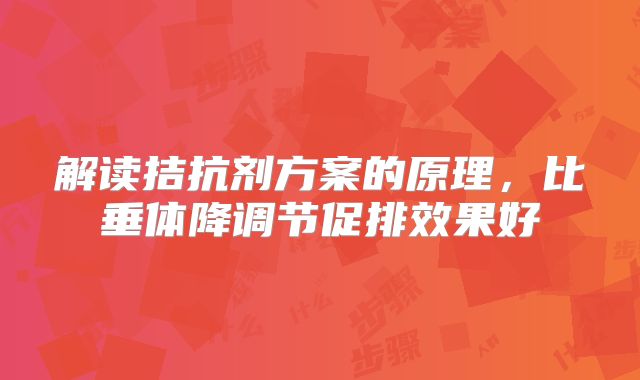 解读拮抗剂方案的原理,比垂体降调节促排效果好