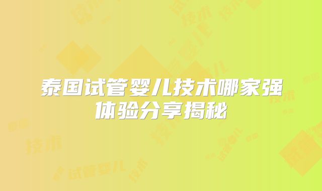 泰国试管婴儿技术哪家强体验分享揭秘