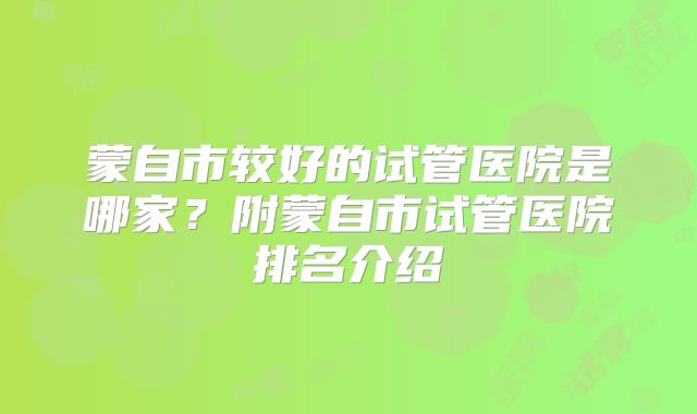 蒙自市较好的试管医院是哪家？附蒙自市试管医院排名介绍