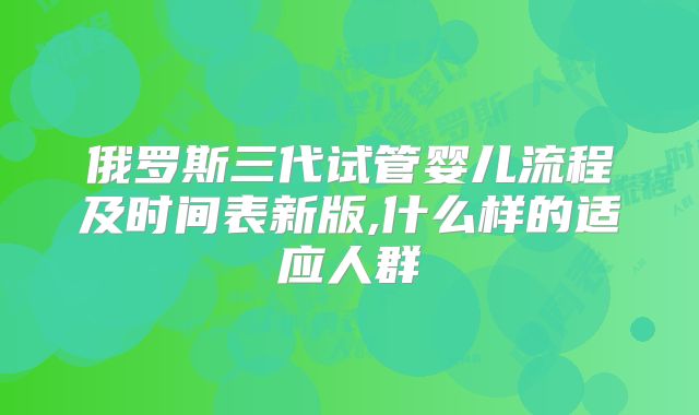 俄罗斯三代试管婴儿流程及时间表新版,什么样的适应人群