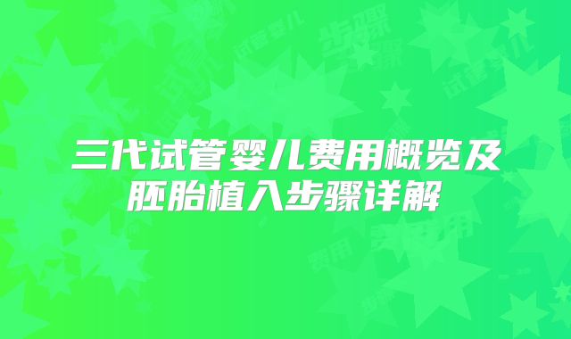 三代试管婴儿费用概览及胚胎植入步骤详解
