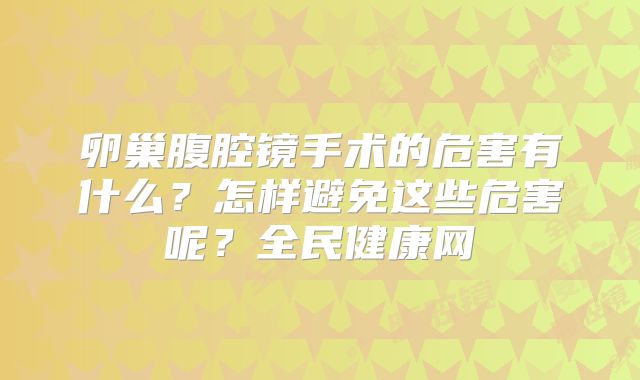 卵巢腹腔镜手术的危害有什么?怎样避免这些危害呢?全民健康网