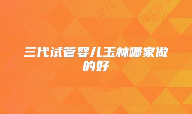 三代试管婴儿玉林哪家做的好