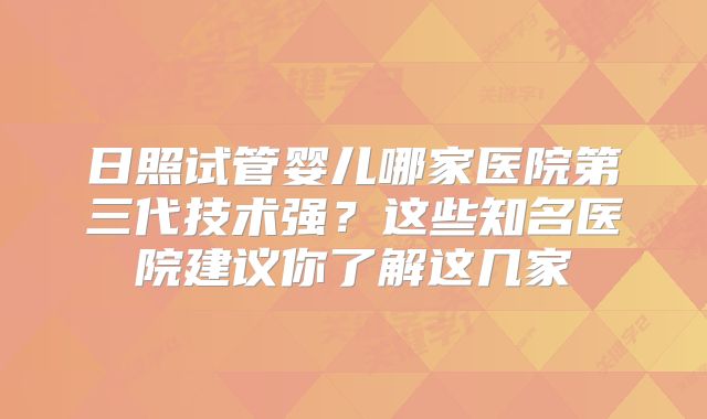 日照试管婴儿哪家医院第三代技术强？这些知名医院建议你了解这几家