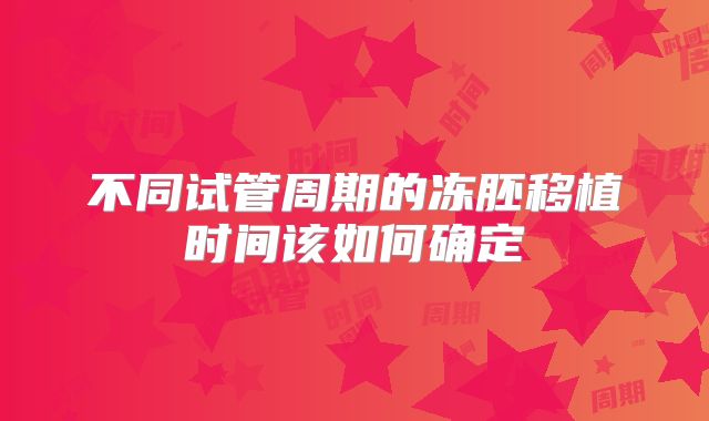 不同试管周期的冻胚移植时间该如何确定