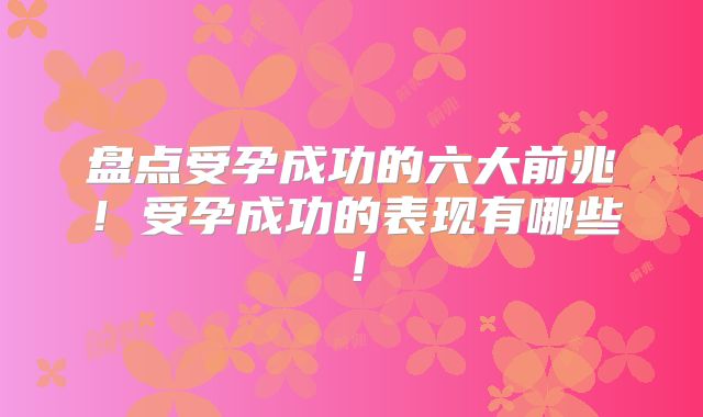 盘点受孕成功的六大前兆！受孕成功的表现有哪些！