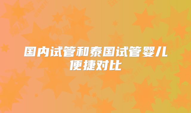 国内试管和泰国试管婴儿便捷对比