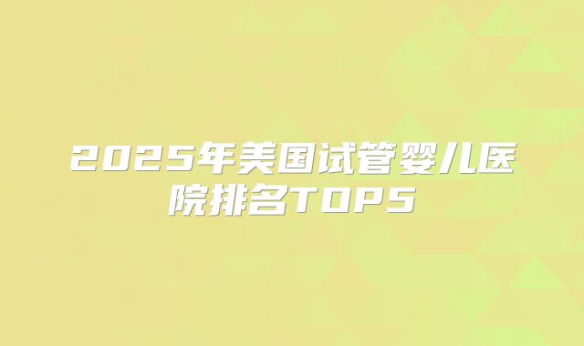 2025年美国试管婴儿医院排名TOP5