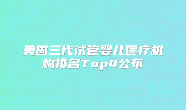 美国三代试管婴儿医疗机构排名Top4公布