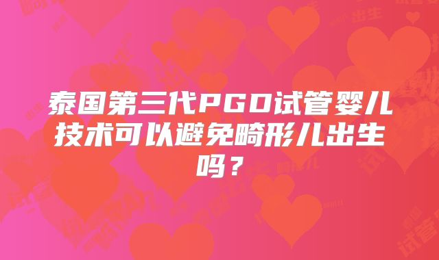 泰国第三代PGD试管婴儿技术可以避免畸形儿出生吗?