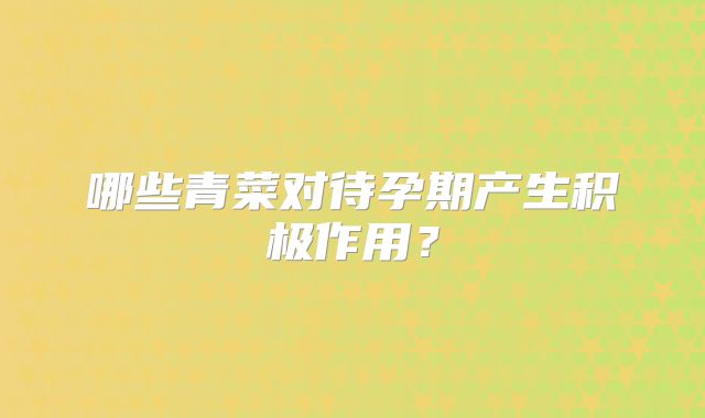 哪些青菜对待孕期产生积极作用?
