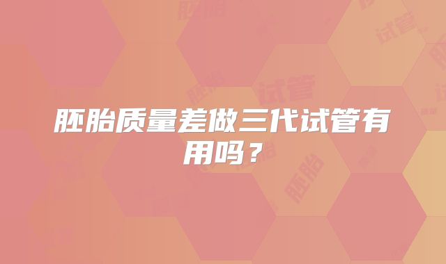 胚胎质量差做三代试管有用吗？