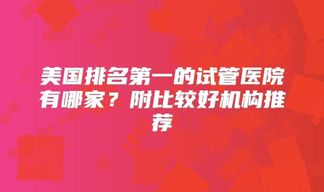 美国排名第一的试管医院有哪家？附比较好机构推荐
