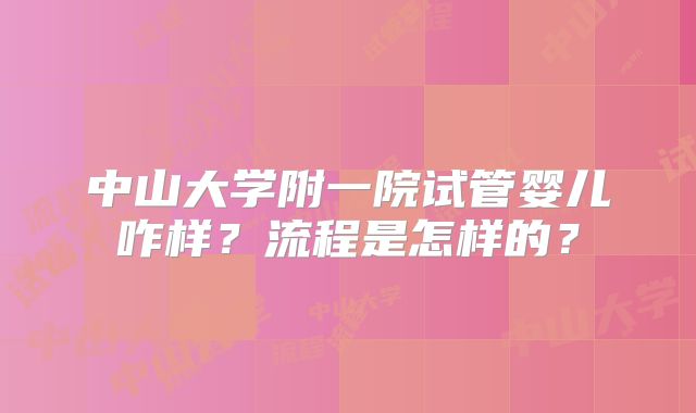 中山大学附一院试管婴儿咋样？流程是怎样的？