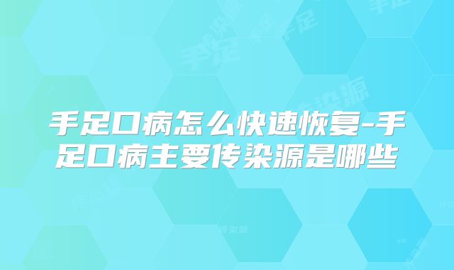 手足口病怎么快速恢复-手足口病主要传染源是哪些