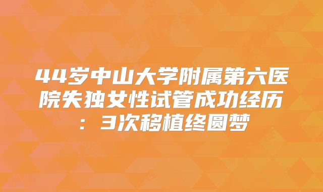 44岁中山大学附属第六医院失独女性试管成功经历：3次移植终圆梦