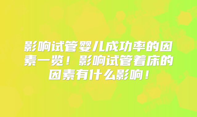 影响试管婴儿成功率的因素一览！影响试管着床的因素有什么影响！