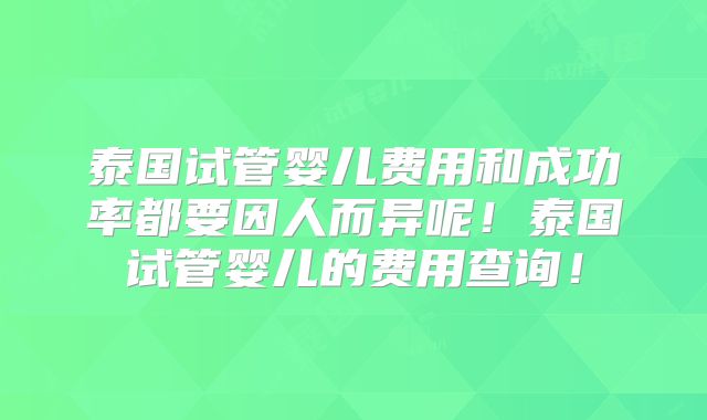 泰国试管婴儿费用和成功率都要因人而异呢！泰国试管婴儿的费用查询！