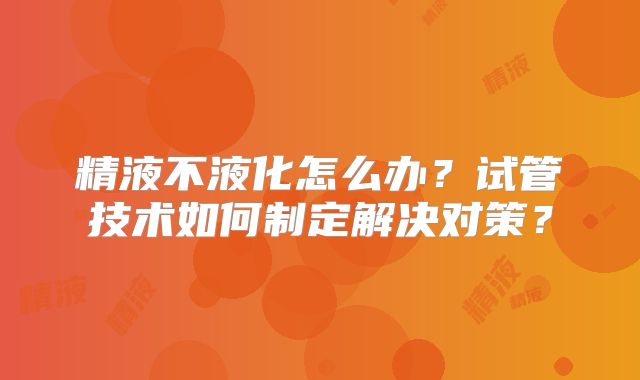 精液不液化怎么办？试管技术如何制定解决对策？