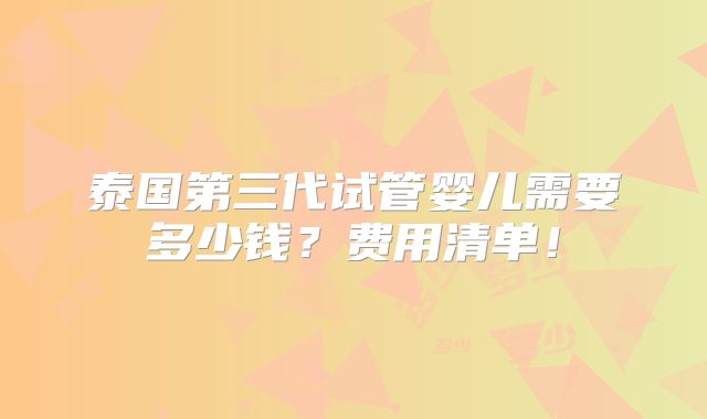 泰国第三代试管婴儿需要多少钱?费用清单!